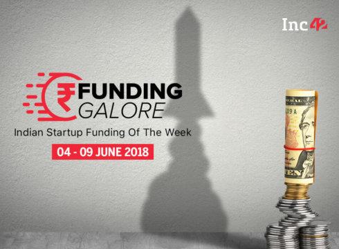 Funding Galore: Indian Startup Funding Of The Week [04-09 June June 2018]