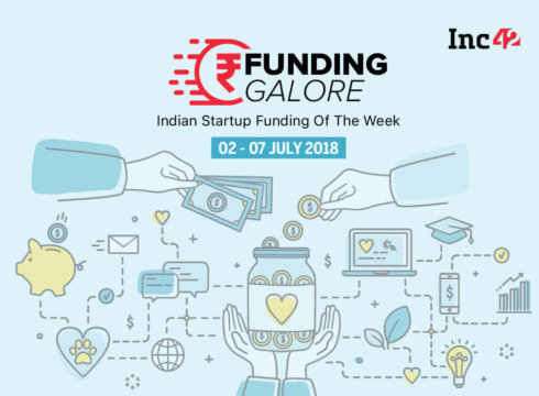 Funding Galore: Indian Startup Funding Of The Week [2-7 July 2018]