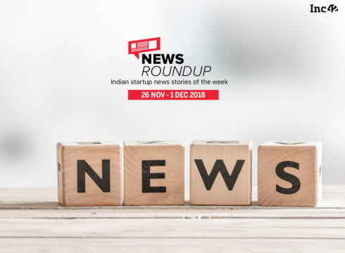 News Roundup: 11 Indian Startup News Stories You Don’t Want To Miss This Week [26 November- 1 December 2018