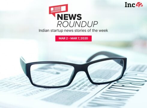 News Roundup: 11 Indian Startup News Stories You Don’t Want To Miss This Week [Mar 2 - Mar 7]