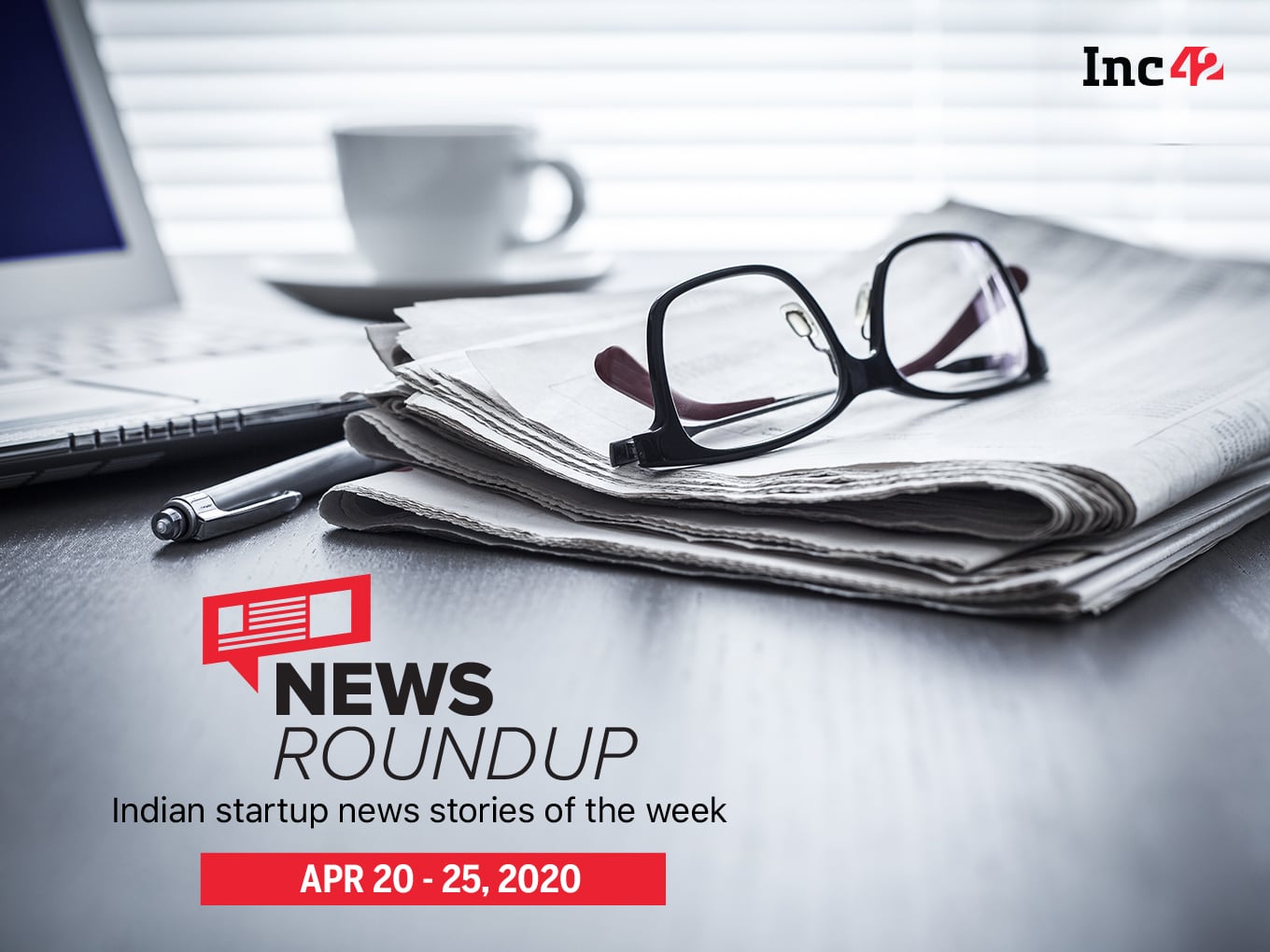 News Roundup: 11 Indian Startup News Stories You Don’t Want To Miss This Week [April 20 - 25]