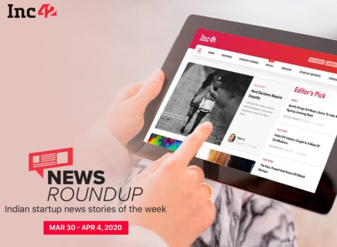 News Roundup: 11 Indian Startup News Stories You Don’t Want To Miss This Week [March 30 - April 4]