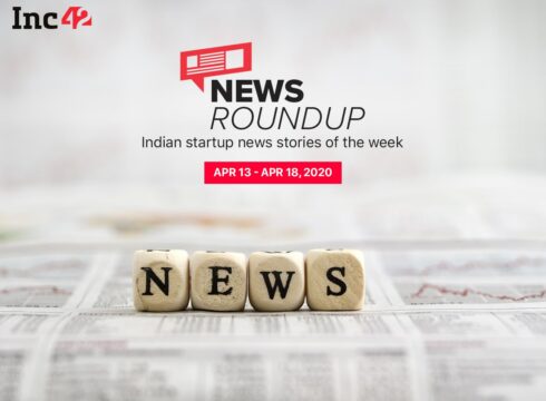 News Roundup: 11 Indian Startup News Stories You Don’t Want To Miss This Week [April 13 - 18]