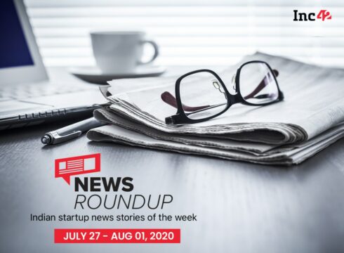 News Roundup: Indian Startup News Stories Of The Week [July 27-August 1]